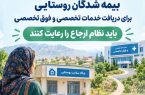 بیمه شدگان روستایی برای دریافت خدمات تخصصی و فوق تخصصی باید نظام ارجاع را رعایت کنند