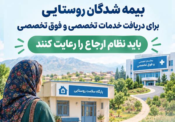 بیمه شدگان روستایی برای دریافت خدمات تخصصی و فوق تخصصی باید نظام ارجاع را رعایت کنند